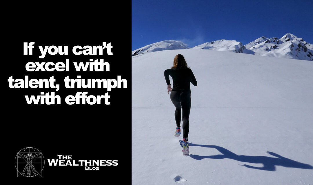 IF YOU CAN’T EXCEL WITH TALENT, TRIUMPH WITH EFFORT