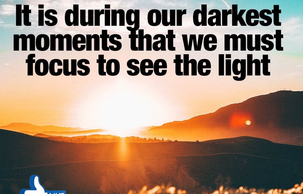IT IS DURING OUR DARKEST MOMENTS
