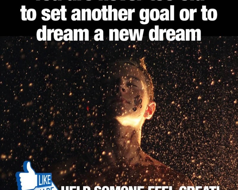 YOU ARE NEVER TOO OLD TO SET ANOTHER GOAL OR TO DREAM A NEW DREAM